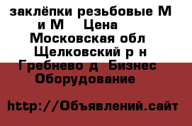 заклёпки резьбовые М6 и М8 › Цена ­ 3 - Московская обл., Щелковский р-н, Гребнево д. Бизнес » Оборудование   